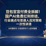 （18369期）付费文章：豆包官宣付费全拆解！国产AI免费红利终结，行业痛点与普通人应对策略一次性讲清