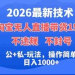 （18359期）2026最新技术，淘宝无人直播带货15.0，不封号，不违规，公+私玩法，操作简单，日入1000+