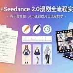 （18358期）即梦+Seedance 2.0漫剧全流程实操课，有手就能做，从小说到成片全流程教学
