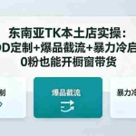 （18488期）东南亚TK本土店实操-5月更新：POD定制+爆品截流+暴力冷启动，0粉也能开橱窗带货