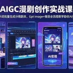 （18482期）AIGC漫剧创作实战课-更新5月16，提示词批量生成分镜剧本，Gpt image+维洛全流程教学助你AI变现