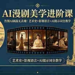 （18480期）告别AI画面无灵魂！AI漫剧美学进阶课，艺术史+影视语言+AI提示词全教学