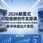 （18449期）2026颠覆式 AI短视频创作课-5月更新，Flux精修+SwitchX重绘+Seedance多模态，新手快速出片变现
