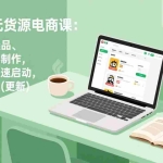 （18420期）小红书无货源电商课(5月12更新)：从开店、选品、上架到内容制作，无需囤货快速启动，月盈利过万
