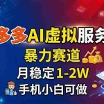 （18404期）拼多多AI虚拟服务店，暴力赛道，月稳定1-2W，手机小白可做