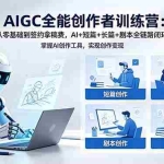 （18403期）AIGC全能创作者训练营：从零基础到签约拿稿费，AI+短篇+长篇+剧本全链路闭环