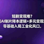（18539期）短剧变现难？吃透AI制片降本逻辑+多元变现途径，零基础入局工业化风口