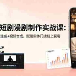 （18536期）美业AI短剧漫剧制作实战课：生图技巧+对话生成+视频合成，赋能实体门店线上获客