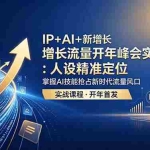 （18530期） IP+AI+新增长 流量开年 峰会实战：人设精准定位 掌握AI技能抢占新时代流量风口