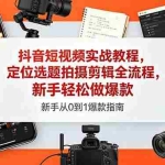 （18524期）抖音短视频实战教程，定位选题拍摄剪辑全流程，新手轻松做爆款
