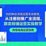 （18519期）OZON全流程运营实战教程，从注册到推广全流程，跟卖精铺运营实操教学