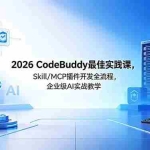 （18516期） 2026CodeBuddy最佳实践课，Skill/MCP 插件开发全流程，企业级 AI 实战教学