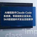 （18514期）AI 编程助手 Claude Code 系统课，零基础到企业实战，Skill 搭建插件开发全流程教学