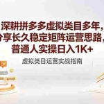 （18501期）深耕拼多多虚拟类目多年，分享长久稳定矩阵运营思路，普通人实操日入1K+
