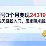 （18585期）视频号3个月变现24319元，新手2天轻松入门，居家赚米新思路！