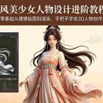 （18582期）古风美少女人物设计进阶教程：零基础从建模贴图到渲染，手把手学会3D人物创作