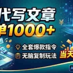 （18575期）AI代写文章，一单1000+，全套爆款指令+无脑复制玩法，当天见收益！