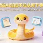（18550期）想做AI漫剧不知从何下手？开局一条蛇全流程拆解，学会脚本撰写与剪辑合成