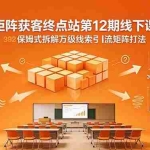 （18603期）矩阵获客终点站第12期线下课 2026年5月22-23号 保姆式拆解万级线索引流矩阵打法