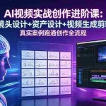 （18596期）AI视频实战创作进阶课：分镜头设计+资产设计+视频生成剪辑，真实案例跑通创作全流程
