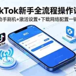 （18594期）TikTok新手全流程操作课：爱思助手刷机+激活设置+下载网络配置一键搞定