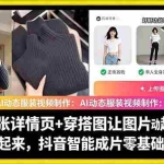 （18638期）AI动态服装视频制作：一张详情页+穿搭图让图片动起来，抖音智能成片零基础上手