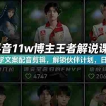 （18637期）抖音11w博主王者荣耀解说课：零基础学文案配音剪辑，解锁伙伴计划，日入千元