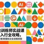 （18632期）AI人工智能 训练师实战课｜零基础入行全攻略，从理论到实操掌握数据标注全流程技能