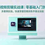 （18633期）PR短视频剪辑实战课｜零基础入门到精通，多案例实操，快速掌握剪辑调色字幕全技能