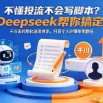 （18625期）不懂投流不会写脚本？Deepseek帮你搞定！千川去同质化语言体系，抖音个人IP爆单率翻倍
