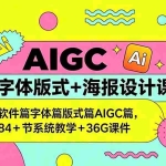 （18665期）AIGC字体版式+海报设计课：软件篇字体篇版式篇AIGC篇，系统教学+36G课件