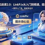 （18655期）AI 电商实战课2.0｜LinkPix 从入门到精通，提示词心法 + 数字人广告，低成本出片