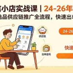 （18654期）微信小店实战课｜24-26年更新，开店选品供应链推广全流程，快速出单盈利