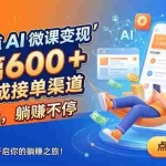 （18653期）无门槛 AI 微课变现，单篇600 + 现成接单渠道，免费送，躺赚不停