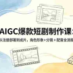 （18676期）AIGC爆款短剧制作课：从注册部署到成片，角色形象+分镜+配音全流程