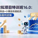 （18666期）淘宝虚拟项目特训班16.0：AI选品+时效品+小爆品快速起店，打造自动盈利店铺