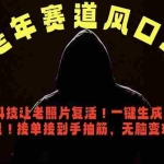 （18700期）中老年风口项目，AI 黑科技让老照片复活！一键生成完全免费！接单接到手抽筋，无脑变现