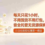 （18697期）每天只花1小时，不用囤货不用打包，希音全托管无货源保姆教程，小白也能轻松赚第一桶金