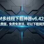 （18688期）IDM多线程下载神器v6.42.64中文免费版，免费免激活，可以下载网页视频（例如飞书文档内的视频）