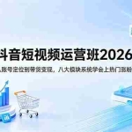 （18686期）抖音短视频运营班2026：从账号定位到带货变现，八大模块系统学会上热门涨粉
