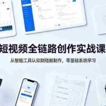 （18683期）短视频全链路创作实战课：从智能工具认知到短剧制作，零基础系统学习