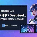 （18684期）零基础AI全能精品课：豆包+即梦+DeepSeek，从生图生视频到数字人全流程