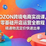 （18746期）OZON 跨境电商实战课，零基础开店运营全教程，精通物流定价快速出单