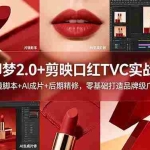 （18729期）即梦2.0+剪映口红TVC实战：分镜脚本+AI成片+后期精修，零基础打造品牌级广告