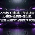 （18722期）Comfy UI基础工作流搭建：大模型+提示词+图生图，学了就能应用的产品图生成修复实战