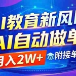 （18720期）AI教育新风口，AI自动做单，月入2W+，附接单资源