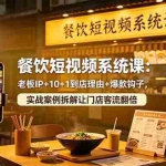（18712期）餐饮短视频系统课：老板IP+10+1到店理由+爆款钩子，实战案例拆解让门店客流翻倍