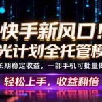 （18713期）快手新风口！荧光计划全托管躺赚，不用自己干，批量操作月入3W+