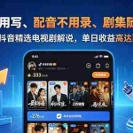 （18711期）文案不用写、配音不用录、剧集随便选！AI驱动抖音精选电视剧解说，单日收益高达两千+