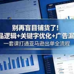 （18705期）别再盲目铺货了！选品逻辑+关键字优化+广告漏斗，一套课打通亚马逊出单全流程